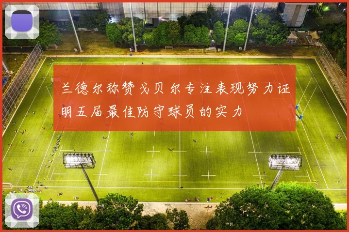 兰德尔称赞戈贝尔专注表现努力证明五届最佳防守球员的实力