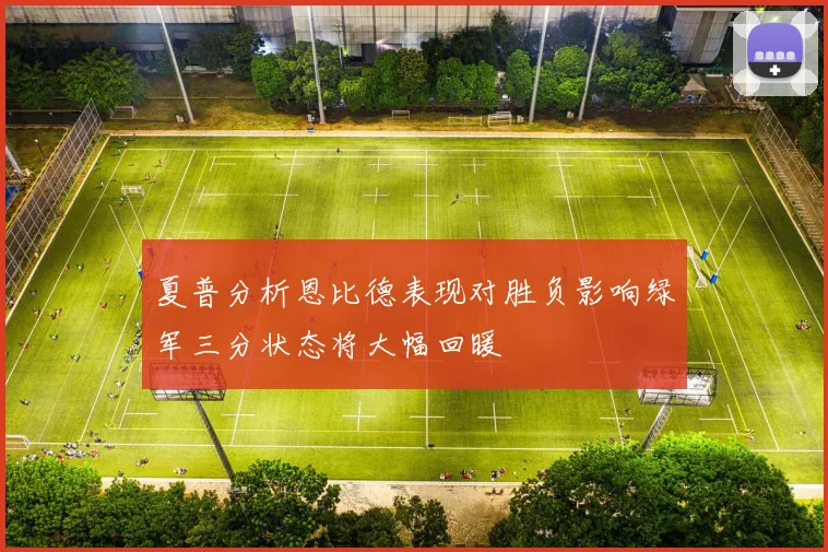 夏普分析恩比德表现对胜负影响绿军三分状态将大幅回暖
