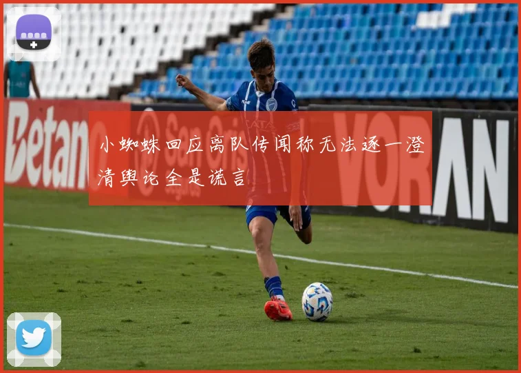 小蜘蛛回应离队传闻称无法逐一澄清舆论全是谎言