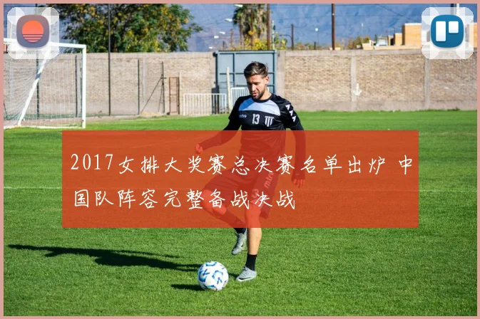 2017女排大奖赛总决赛名单出炉 中国队阵容完整备战决战