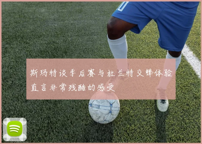 斯玛特谈季后赛与杜兰特交锋体验直言非常残酷的感受