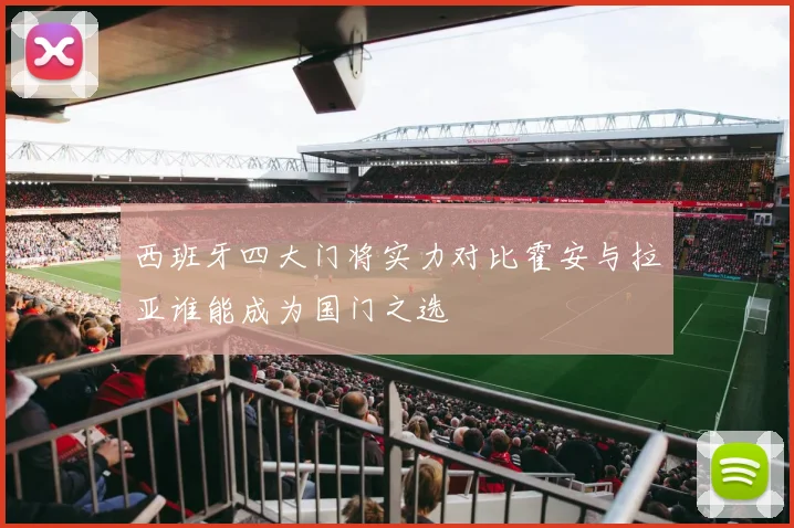 西班牙四大门将实力对比霍安与拉亚谁能成为国门之选