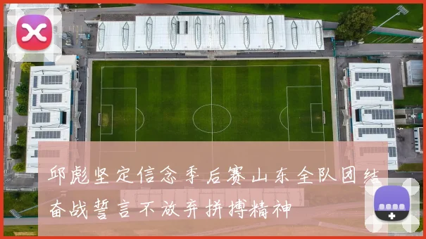 邱彪坚定信念季后赛山东全队团结奋战誓言不放弃拼搏精神